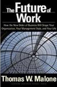 The Future of Work: How the New Order of Business Will Shape Your Organization, Your Management Style and Your Life Thomas Malone 